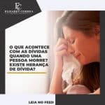 O QUE ACONTECE COM AS DÍVIDAS QUANDO UMA PESSOA MORRE? EXISTE HERANÇA DE DÍVIDA?
